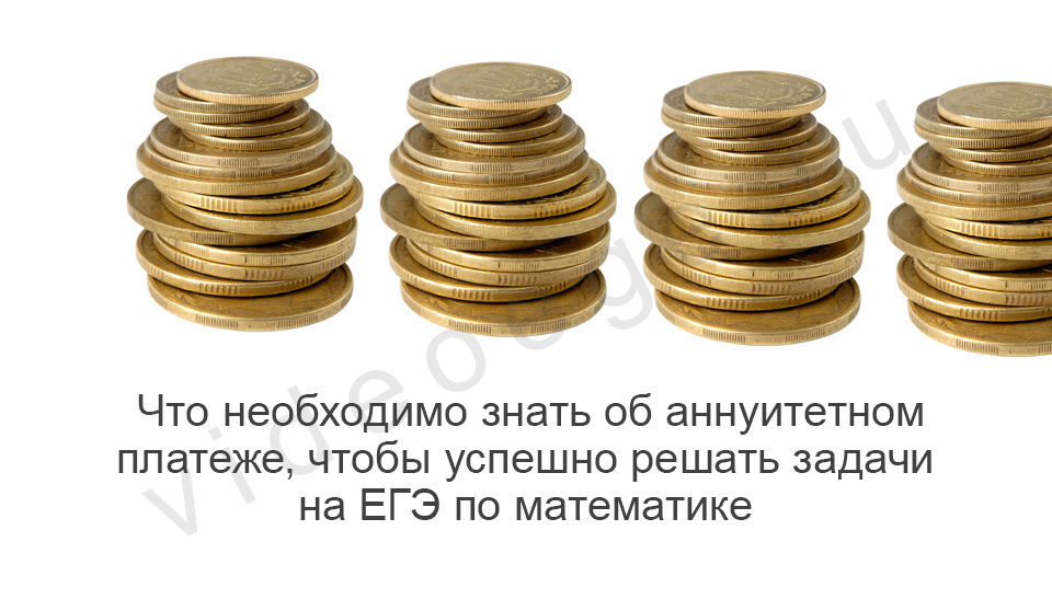 Что необходимо знать об аннуитетном платеже, чтобы успешно решать задачи на ЕГЭ по математике