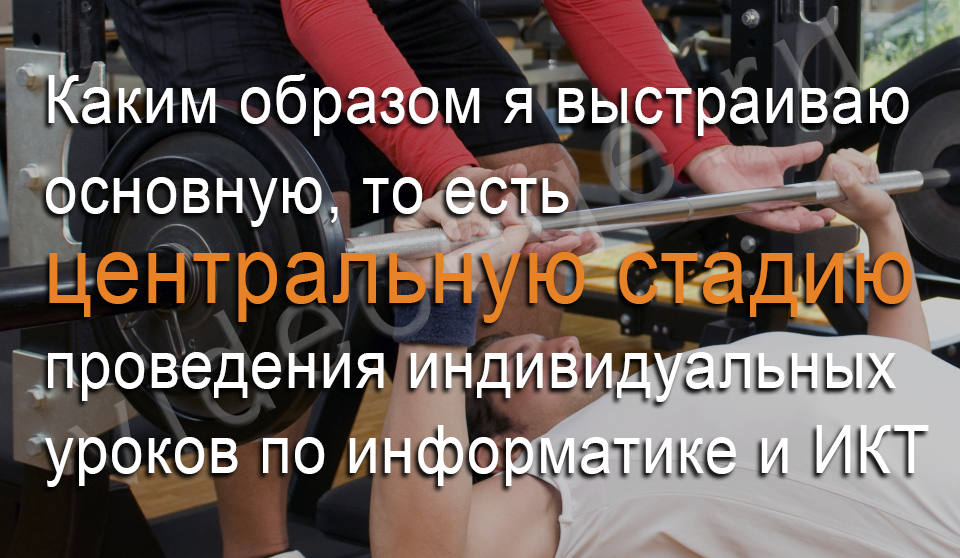 Каким образом я выстраиваю основную, то есть центральную стадию проведения индивидуальных уроков по информатике и ИКТ