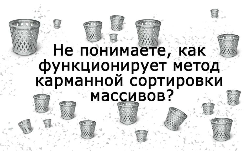 Не понимаете, как функционирует метод карманной сортировки массивов?