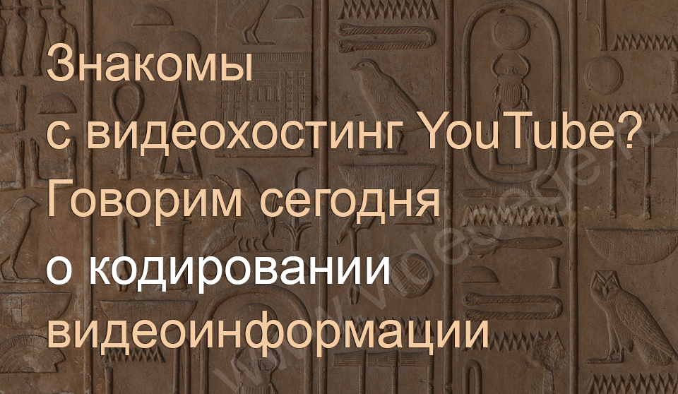 Знакомы с видеохостинг YouTube? Говорим сегодня о кодировании видеоинформации