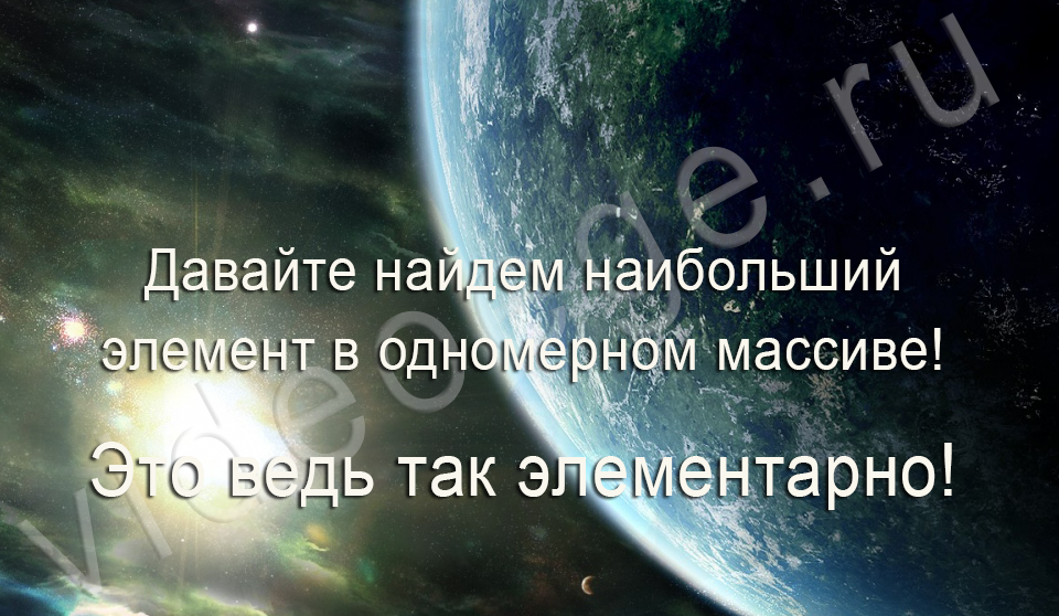 Давайте найдем наибольший элемент в одномерном массиве! Это ведь так элементарно!