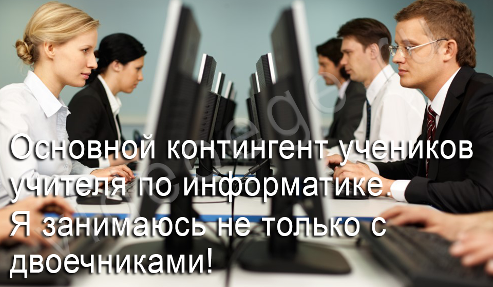 Основной контингент учеников учителя по информатике. Я занимаюсь не только с двоечниками!